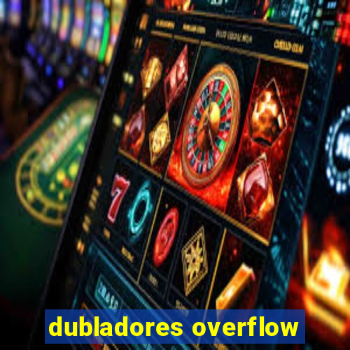 dubladores overflow